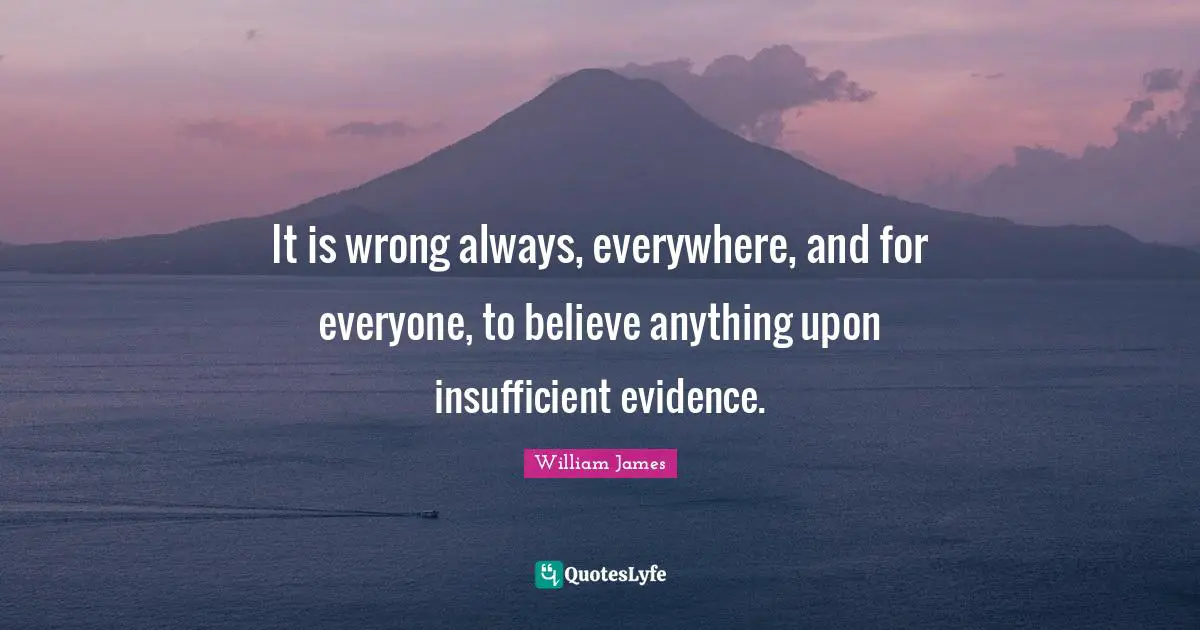 It is wrong always, everywhere, and for everyone, to believe anything upon insufficient evidence.