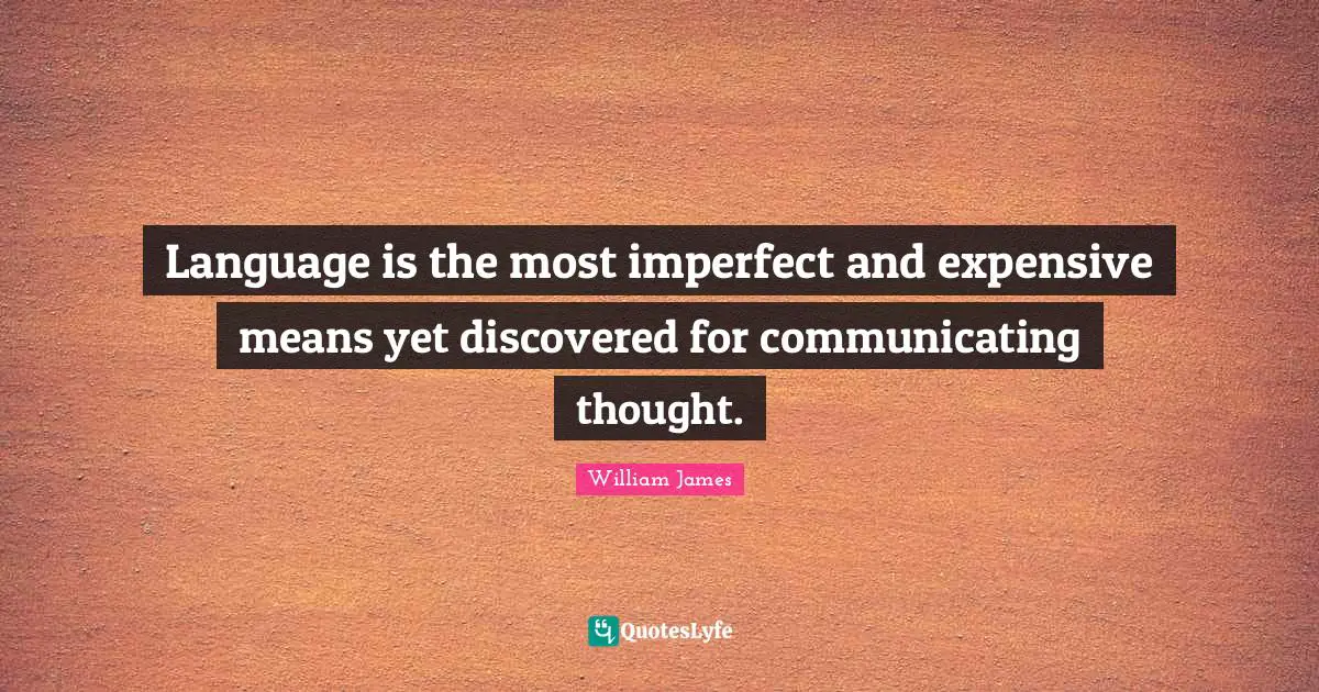 Language is the most imperfect and expensive means yet discovered for communicating thought.
