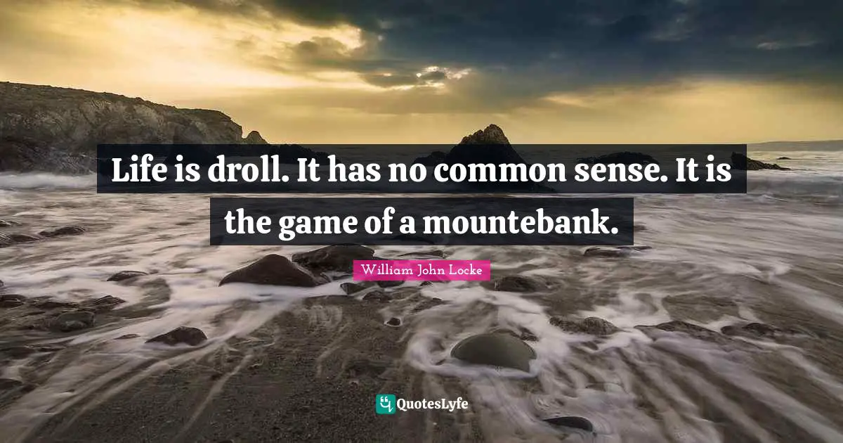 Life is droll. It has no common sense. It is the game of a mountebank.