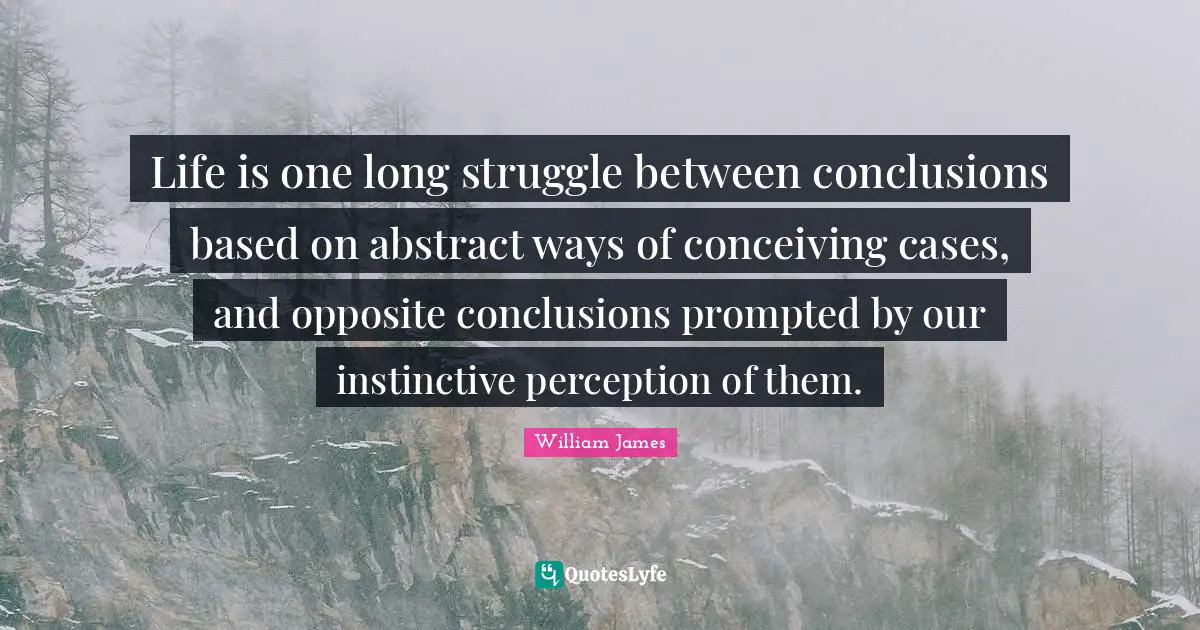 Life is one long struggle between conclusions based on abstract ways of conceiving cases, and opposite conclusions prompted by our instinctive perception of them.