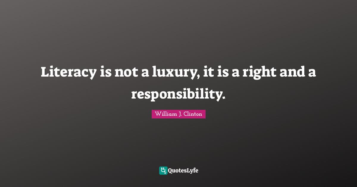 Literacy is not a luxury, it is a right and a responsibility.