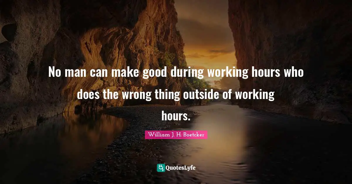 No man can make good during working hours who does the wrong thing outside of working hours.