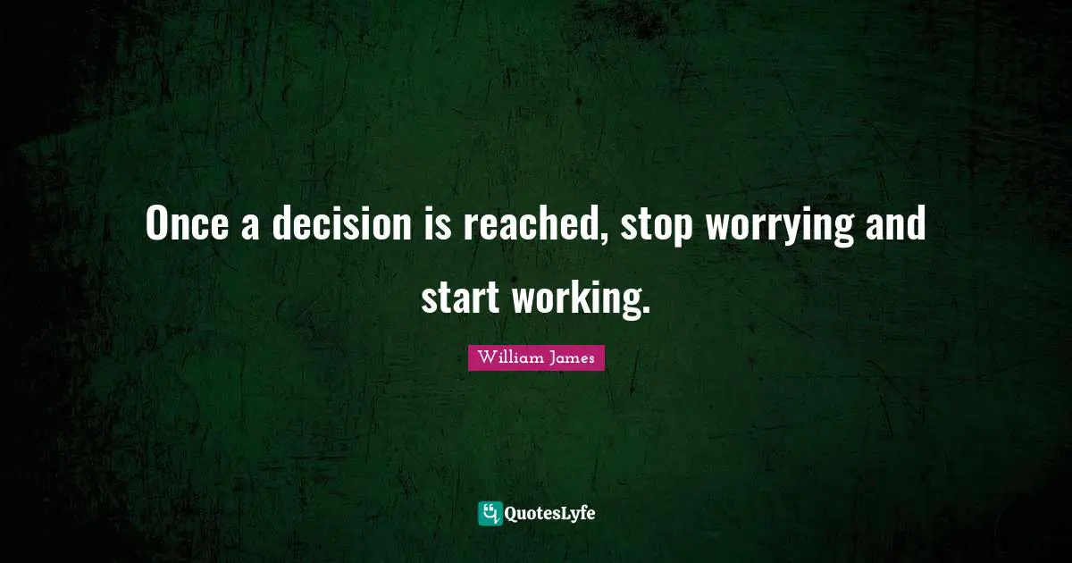Once a decision is reached, stop worrying and start working.