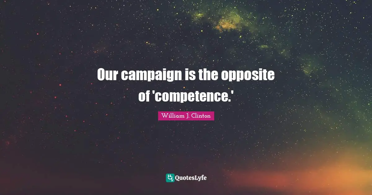 Our campaign is the opposite of 'competence.'