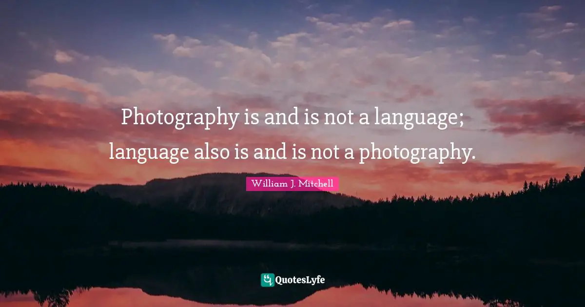 Photography is and is not a language; language also is and is not a photography.