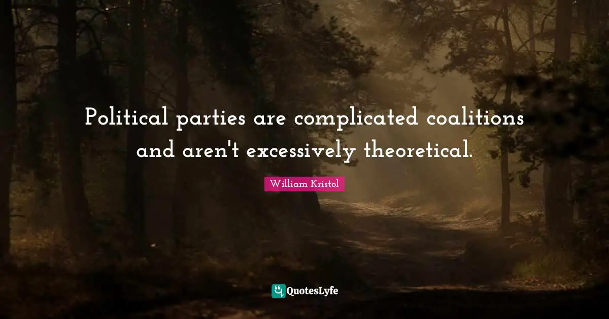 William Kristol Quotes: "Political parties are complicated coalitions and aren't excessively theoretical."