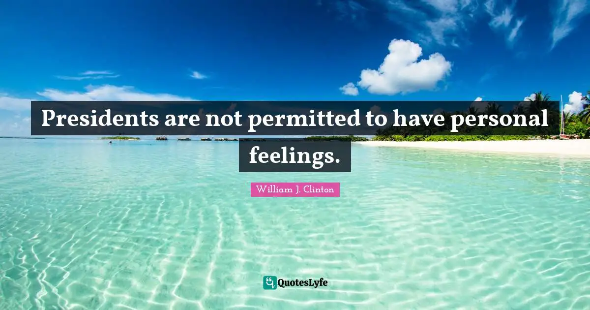 Presidents are not permitted to have personal feelings.
