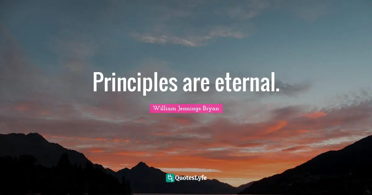 William Jennings Bryan Quotes: "Principles are eternal."