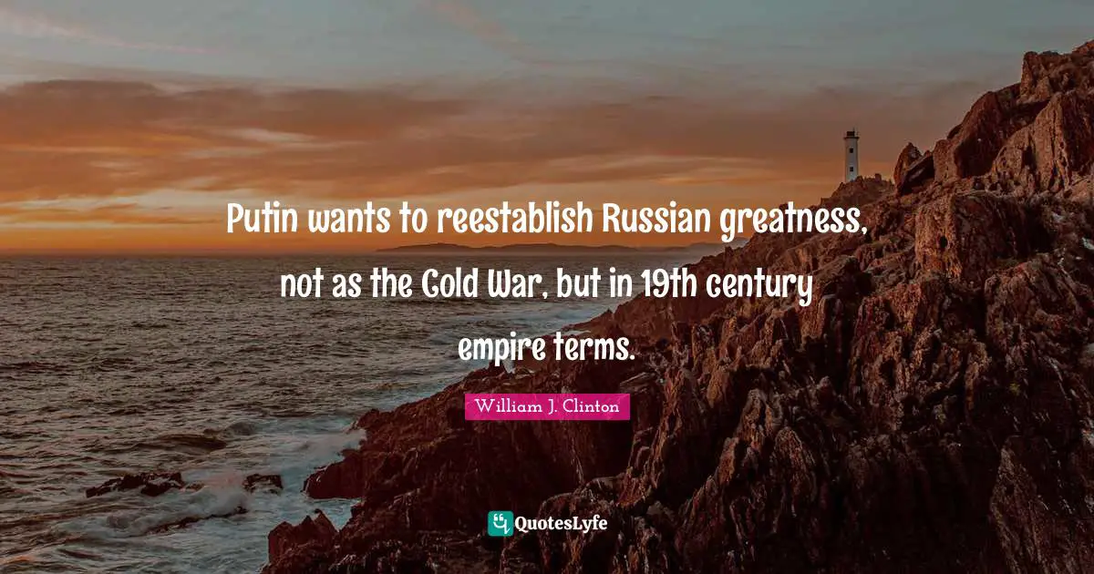 Putin wants to reestablish Russian greatness, not as the Cold War, but in 19th century empire terms.