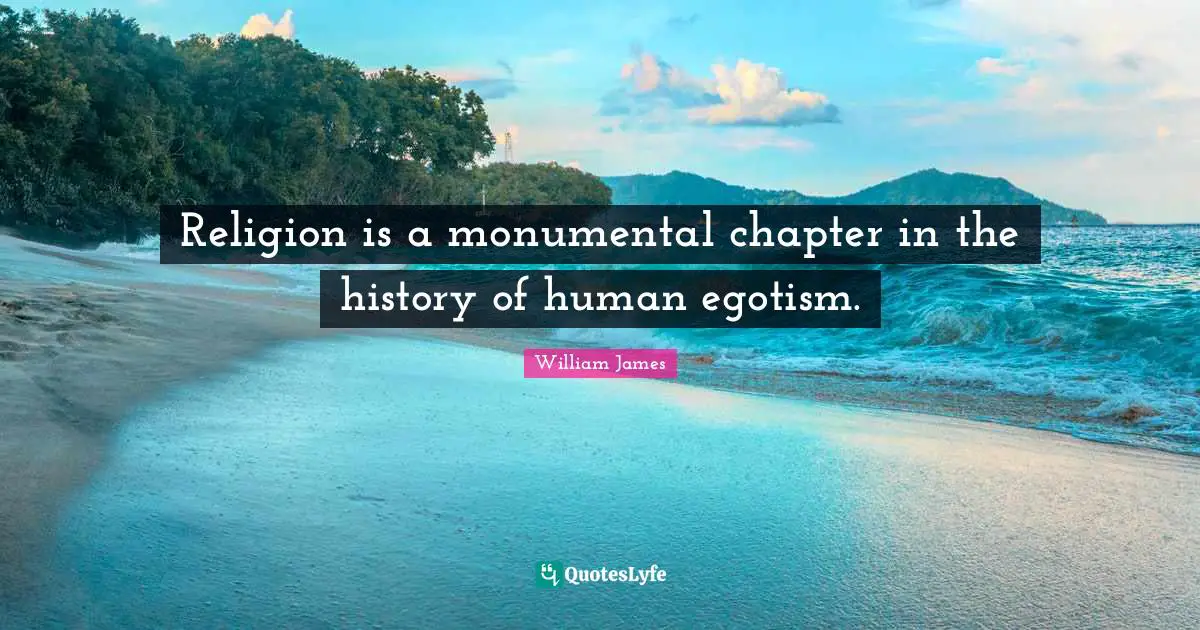 Religion is a monumental chapter in the history of human egotism.