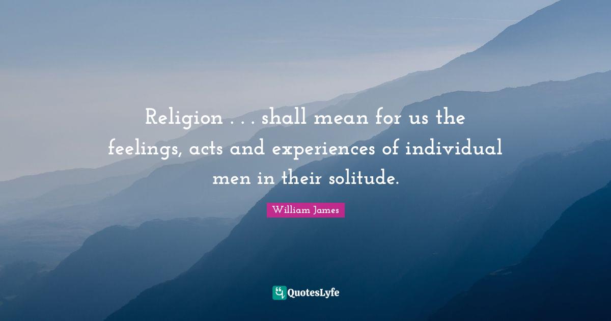 Religion . . . shall mean for us the feelings, acts and experiences of individual men in their solitude.