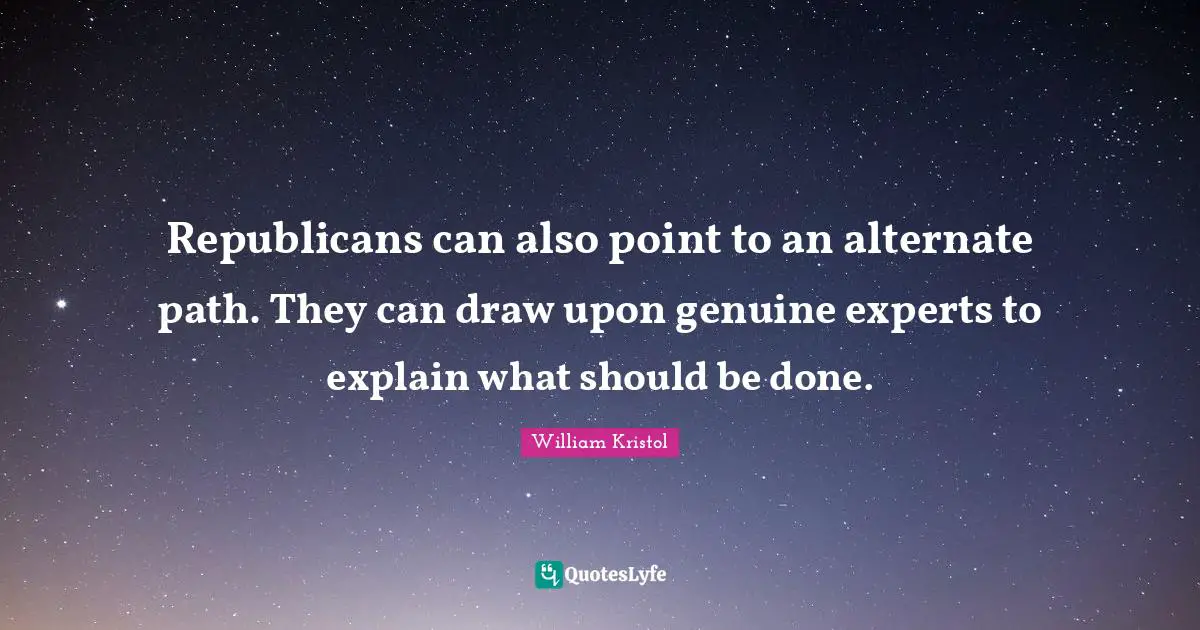 William Kristol Quotes: "Republicans can also point to an alternate path. They can draw upon genuine experts to explain what should be done."
