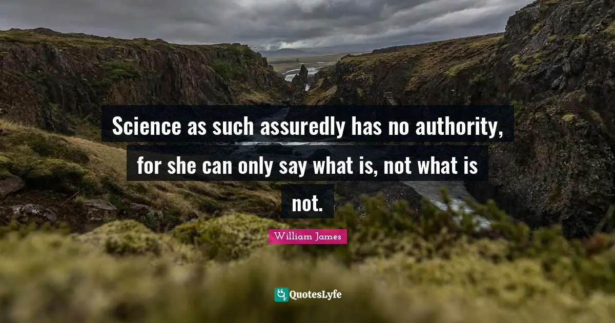 Science as such assuredly has no authority, for she can only say what is, not what is not.