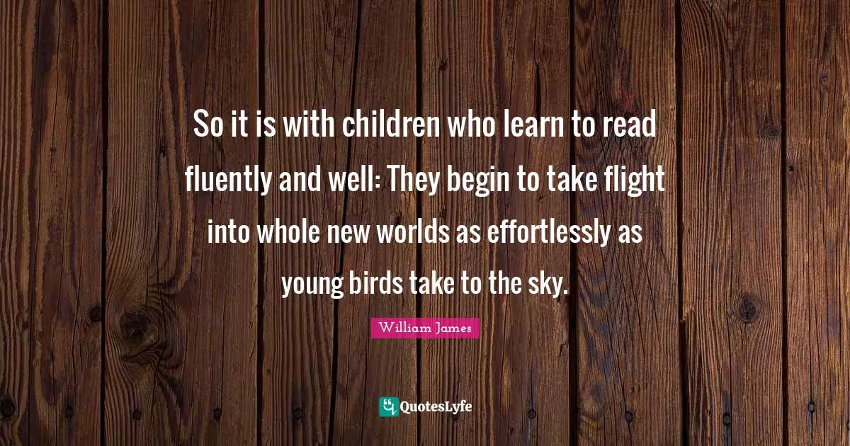 So it is with children who learn to read fluently and well: They begin to take flight into whole new worlds as effortlessly as young birds take to the sky.