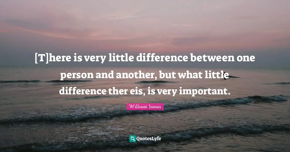 [T]here is very little difference between one person and another, but what little difference ther eis, is very important.