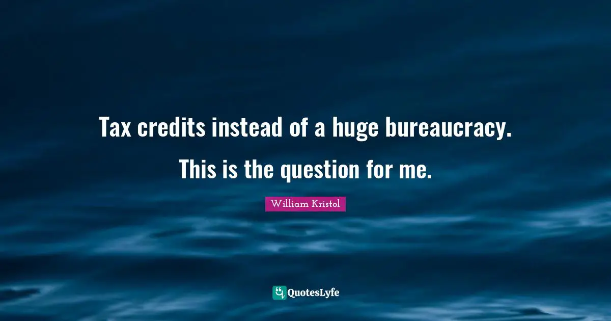 William Kristol Quotes: "Tax credits instead of a huge bureaucracy. This is the question for me."