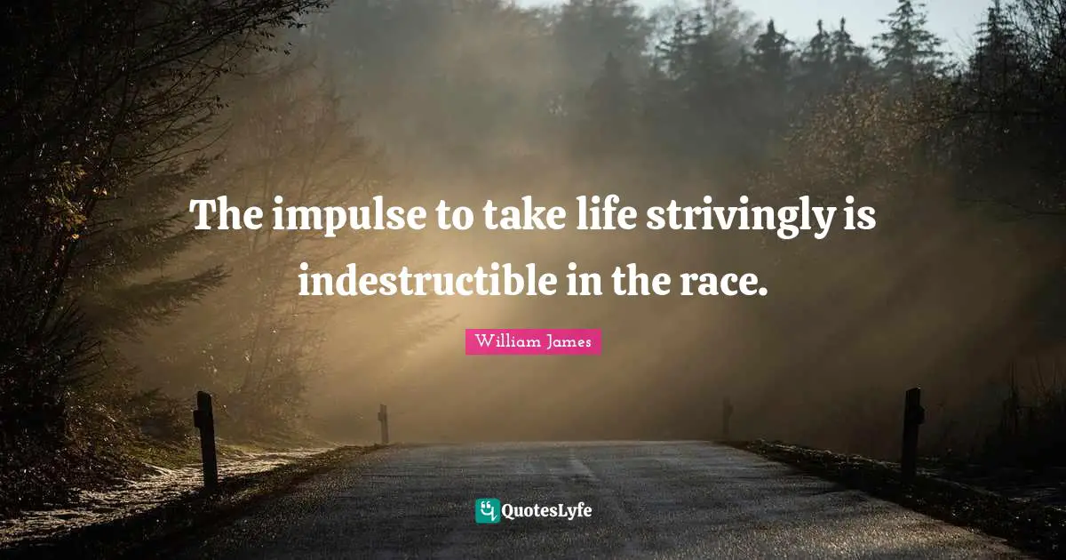 The impulse to take life strivingly is indestructible in the race.