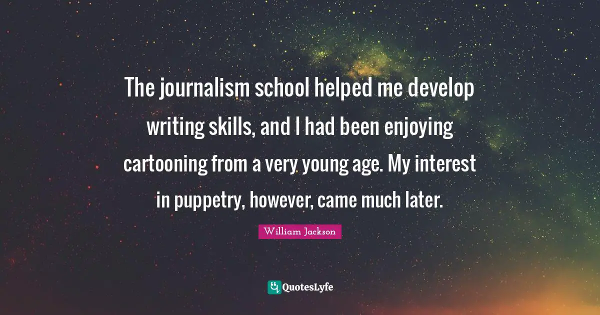 Journalism Quotes: "The journalism school helped me develop writing skills, and I had been enjoying cartooning from a very young age. My interest in puppetry, however, came much later."