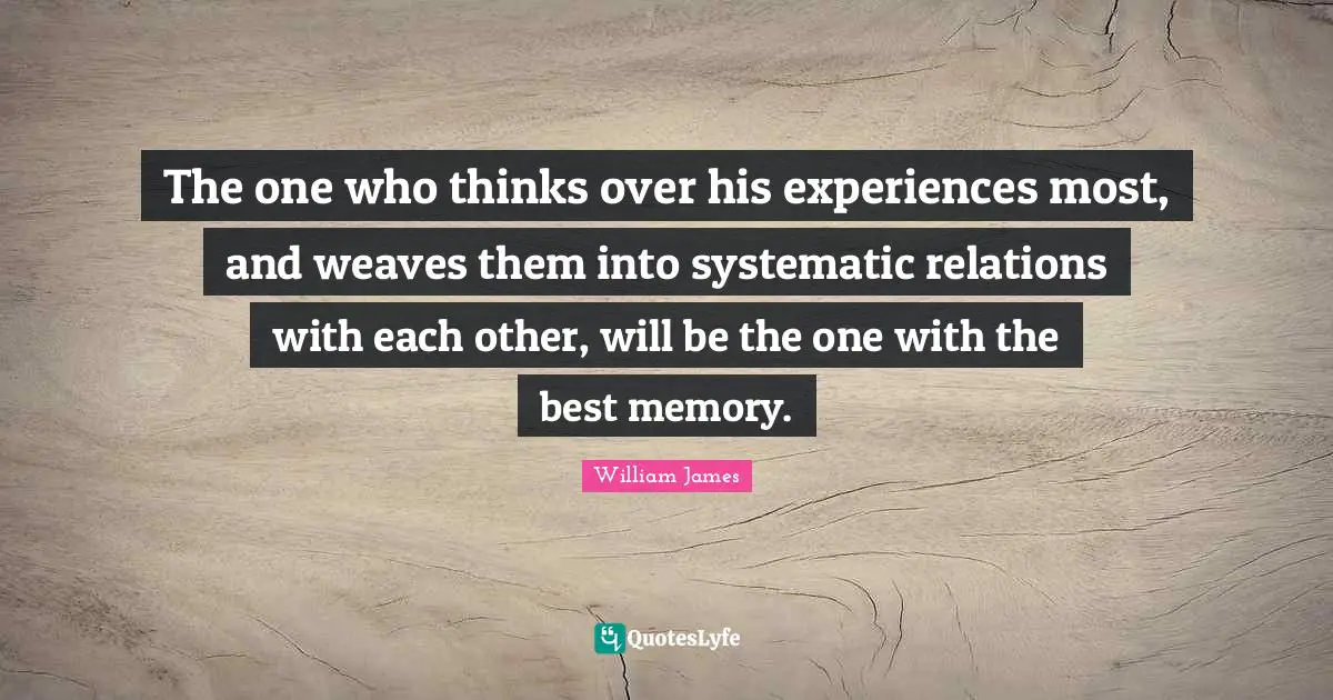 The one who thinks over his experiences most, and weaves them into systematic relations with each other, will be the one with the best memory.