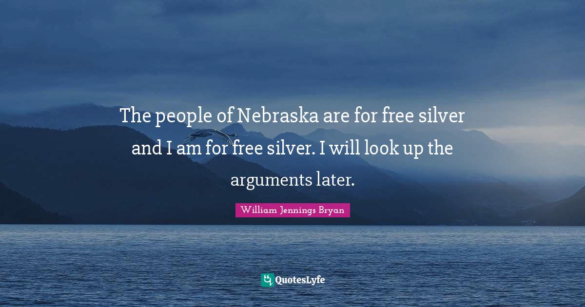 The people of Nebraska are for free silver and I am for free silver. I