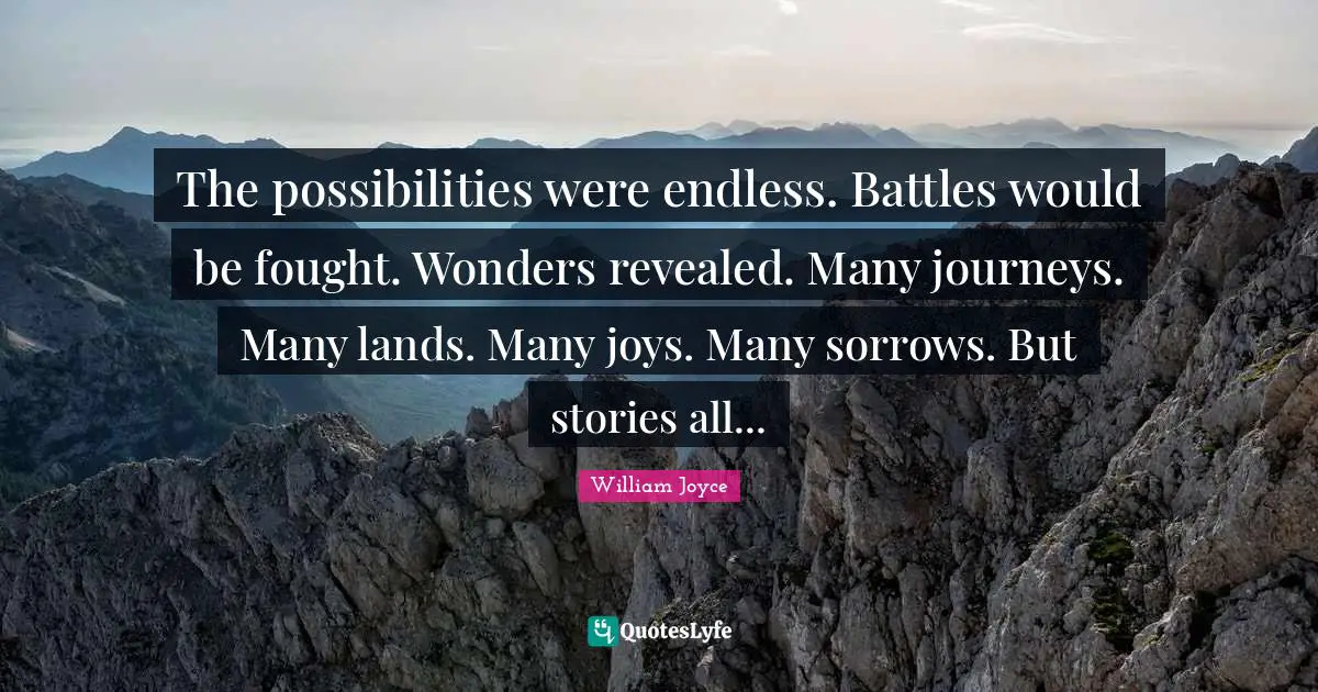 The possibilities were endless. Battles would be fought. Wonders revealed. Many journeys. Many lands. Many joys. Many sorrows. But stories all...