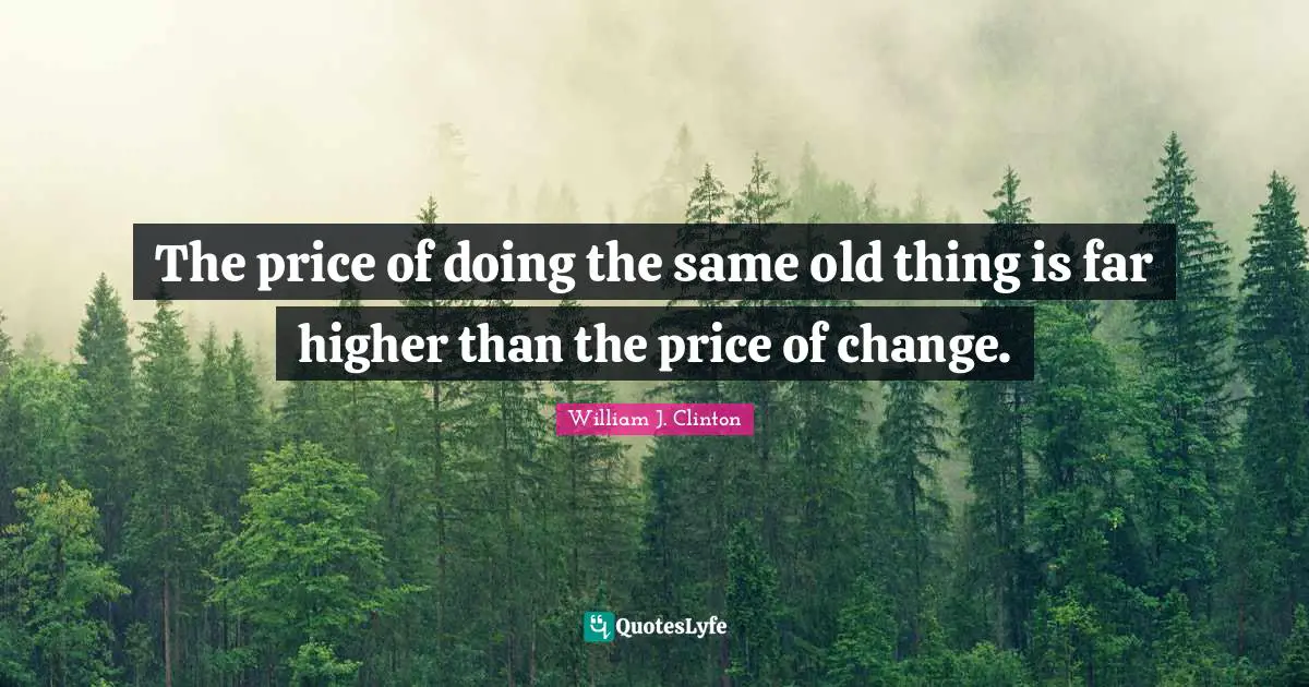 William J. Clinton Quotes: "The price of doing the same old thing is far higher than the price of change."