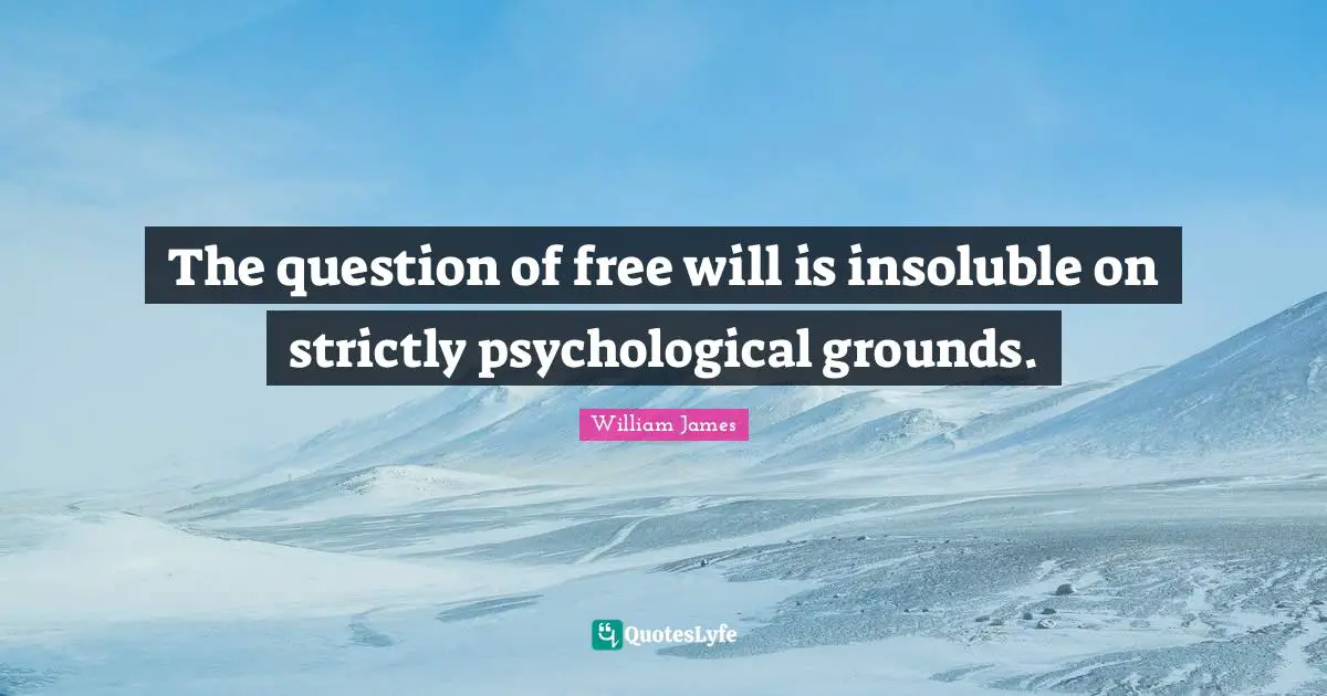 The question of free will is insoluble on strictly psychological grounds.