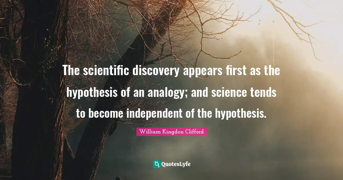 The scientific discovery appears first as the hypothesis of an analogy; and science tends to become independent of the hypothesis.
