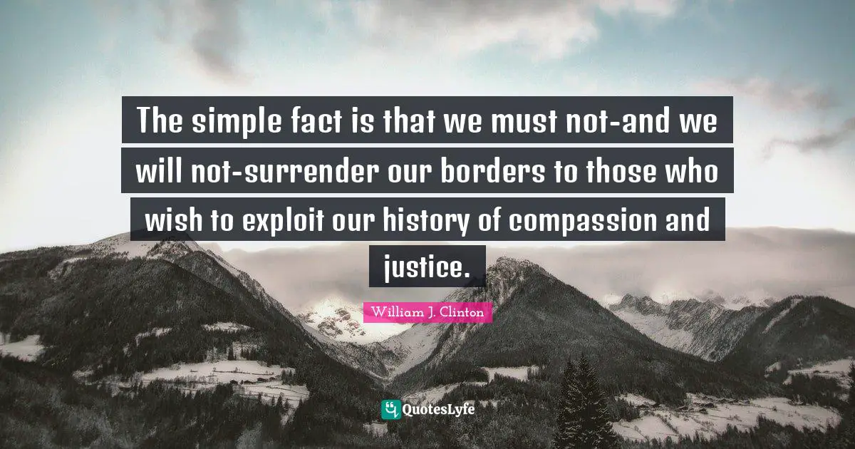 The simple fact is that we must not-and we will not-surrender our borders to those who wish to exploit our history of compassion and justice.