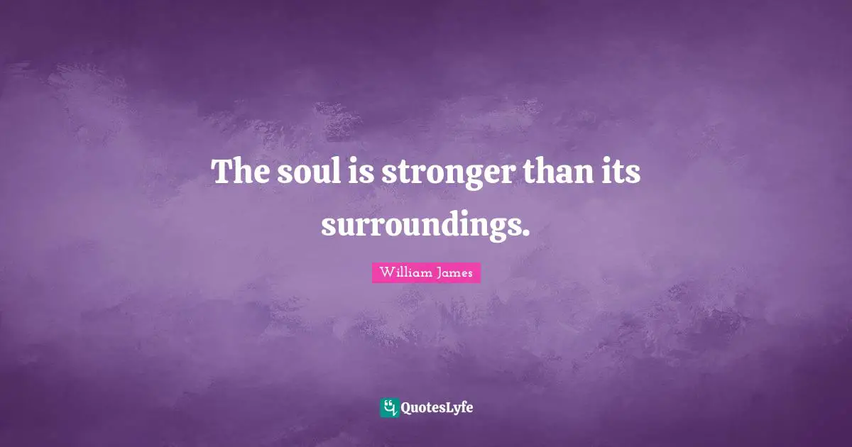 The soul is stronger than its surroundings.