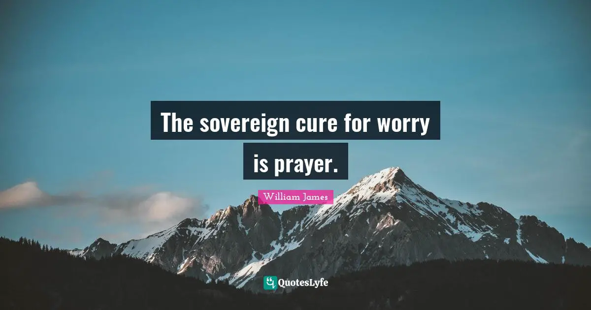 William James Quotes: "The sovereign cure for worry is prayer."