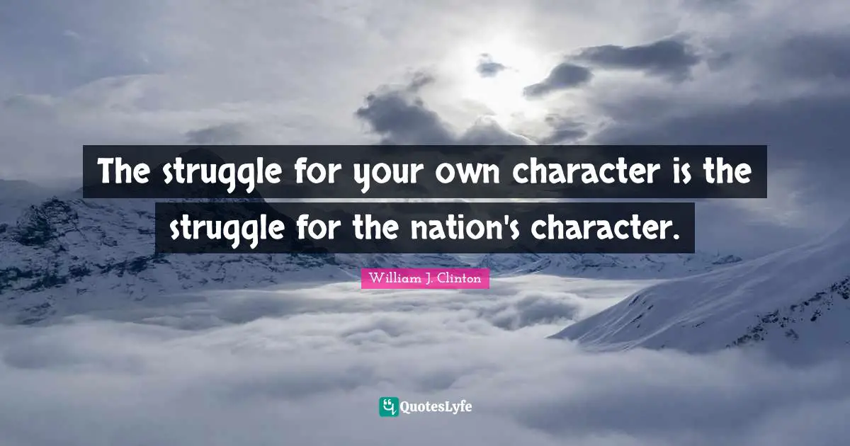 The struggle for your own character is the struggle for the nation's character.