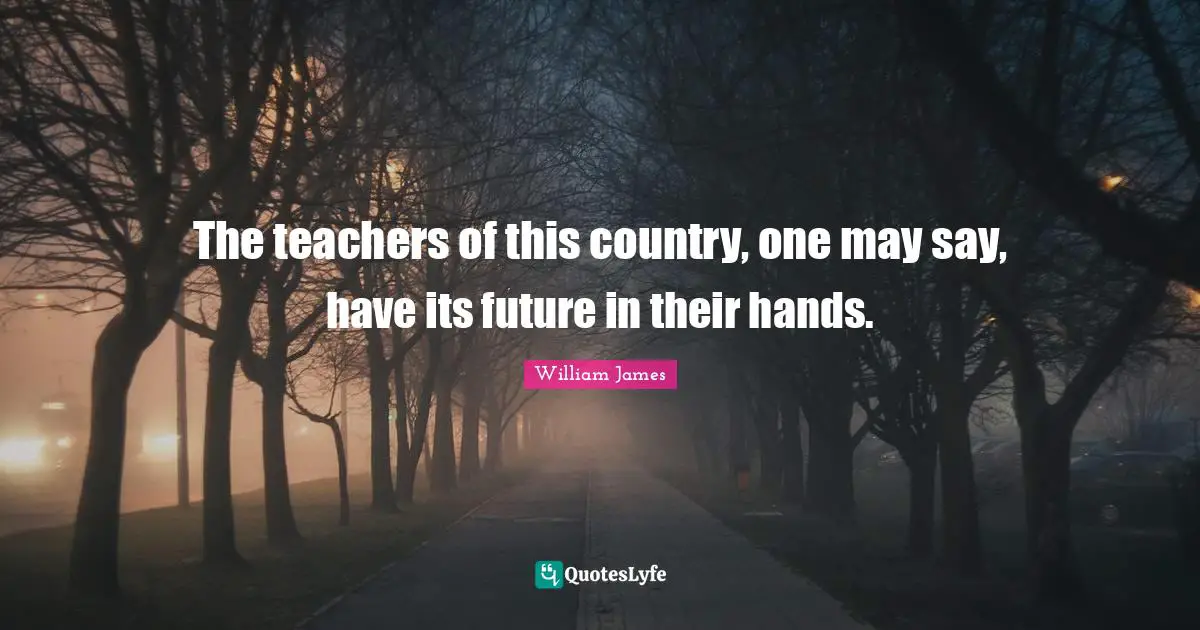 The teachers of this country, one may say, have its future in their hands.