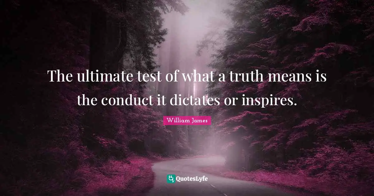 Ultimate Truth Quotes: "The ultimate test of what a truth means is the conduct it dictates or inspires."