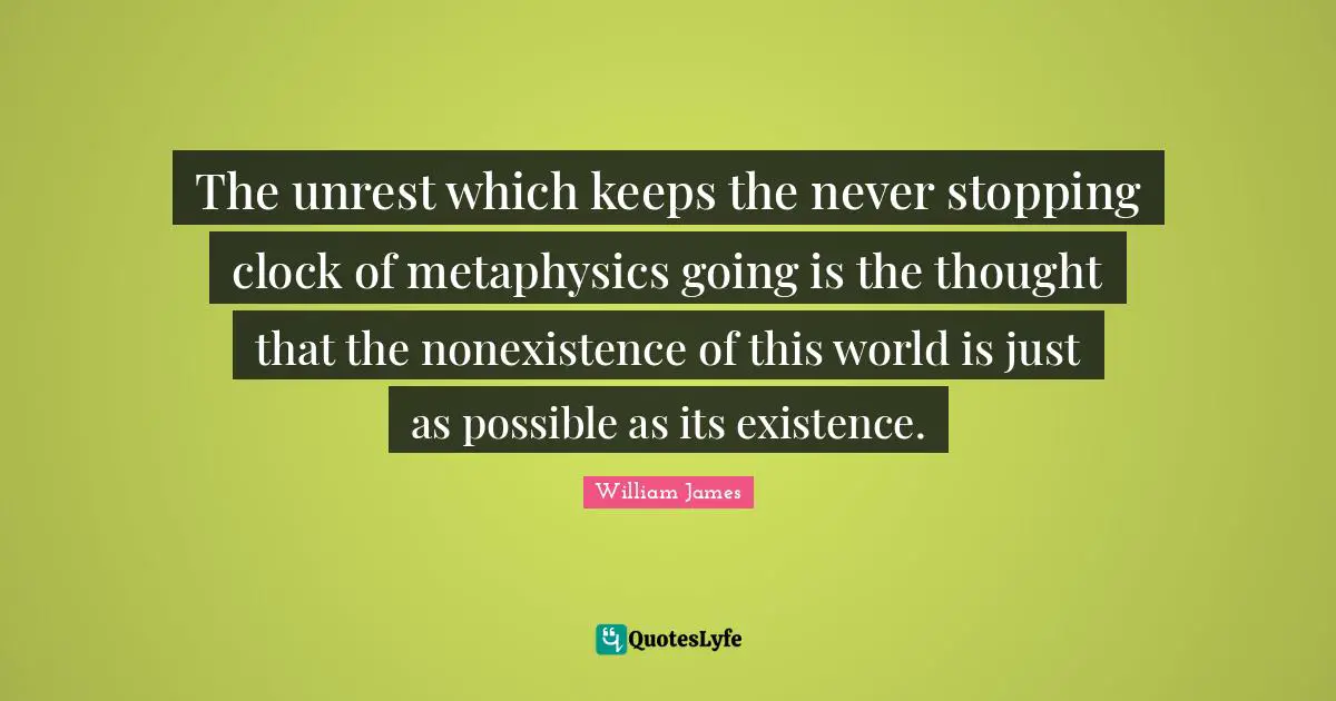 The unrest which keeps the never stopping clock of metaphysics going is the thought that the nonexistence of this world is just as possible as its existence.