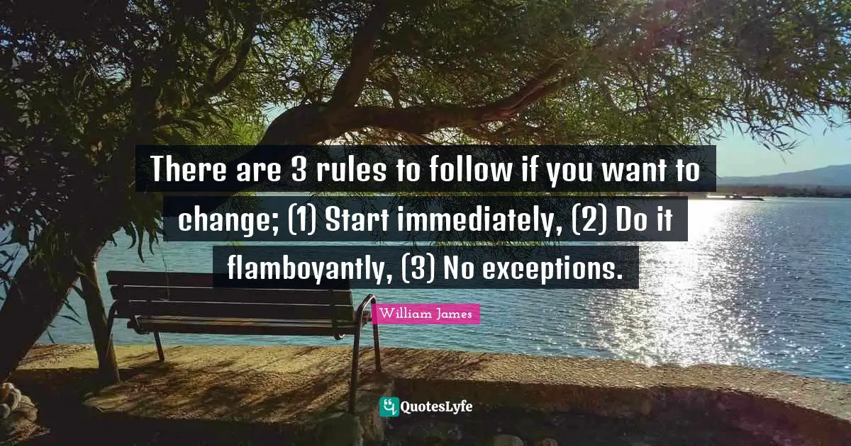 Exception Quotes: "There are 3 rules to follow if you want to change; (1) Start immediately, (2) Do it flamboyantly, (3) No exceptions."