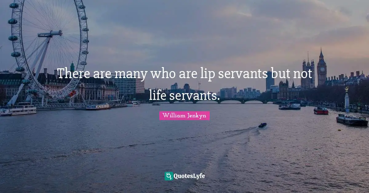 There are many who are lip servants but not life servants.