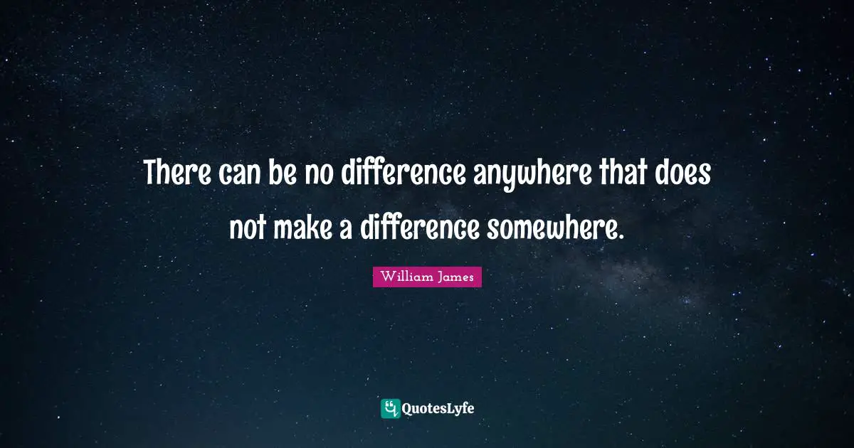 There can be no difference anywhere that does not make a difference somewhere.