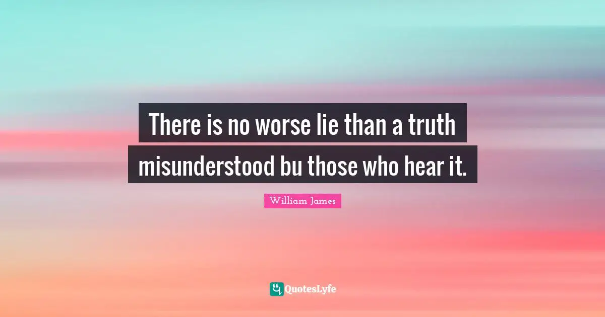 There is no worse lie than a truth misunderstood bu those who hear it.