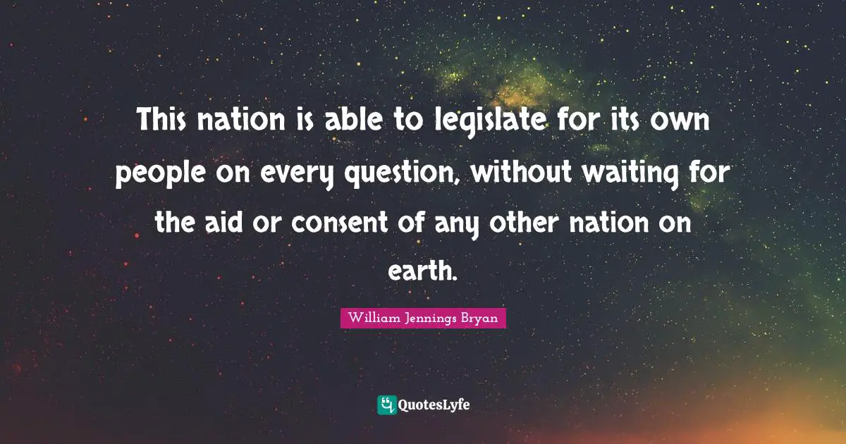 This nation is able to legislate for its own people on every question, without waiting for the aid or consent of any other nation on earth.