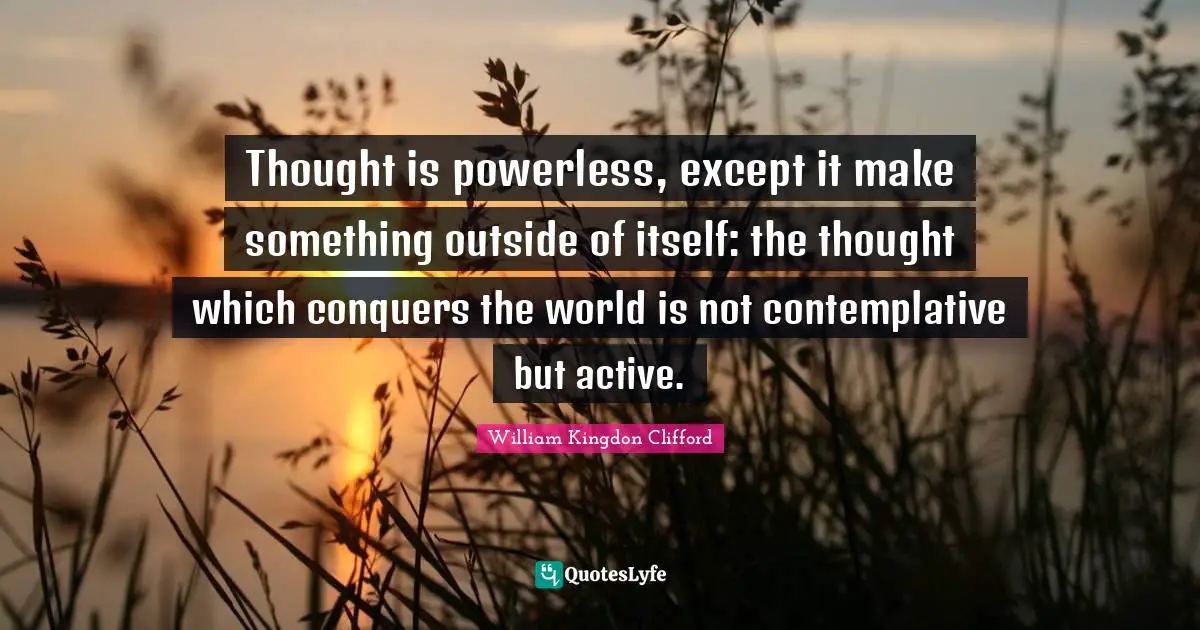 Conquer The World Quotes: "Thought is powerless, except it make something outside of itself: the thought which conquers the world is not contemplative but active."
