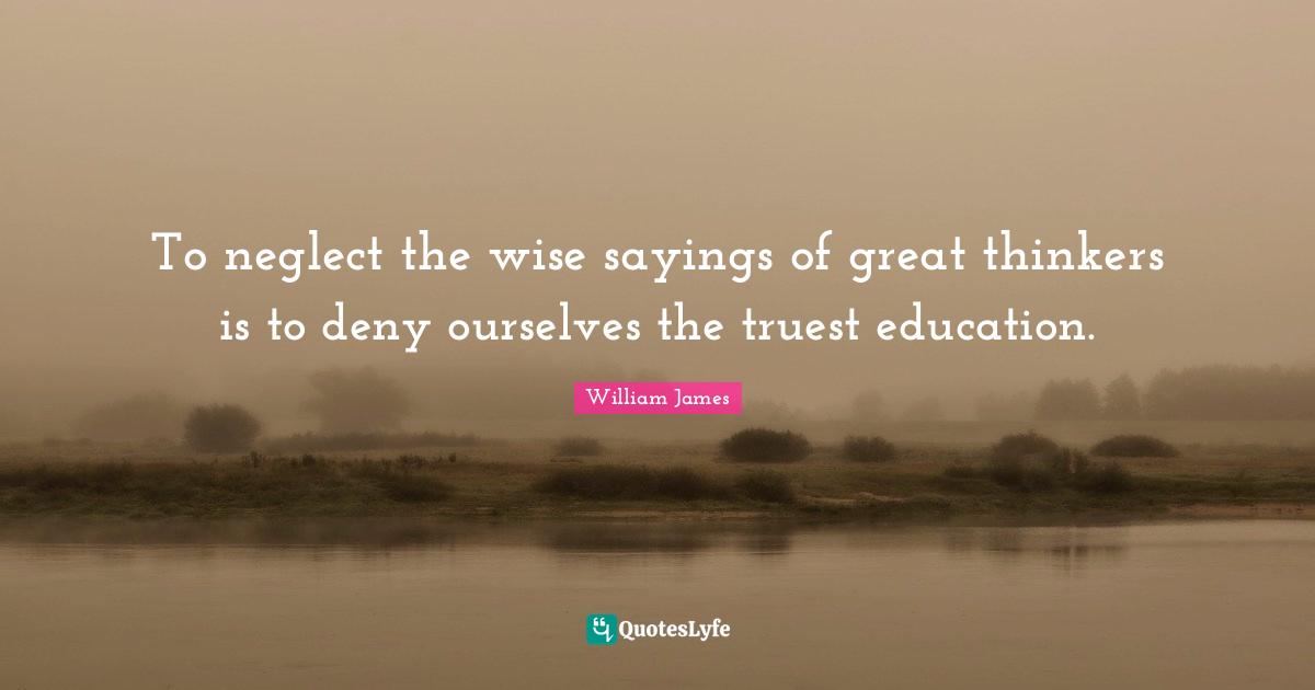 Wise Sayings Quotes: "To neglect the wise sayings of great thinkers is to deny ourselves the truest education."