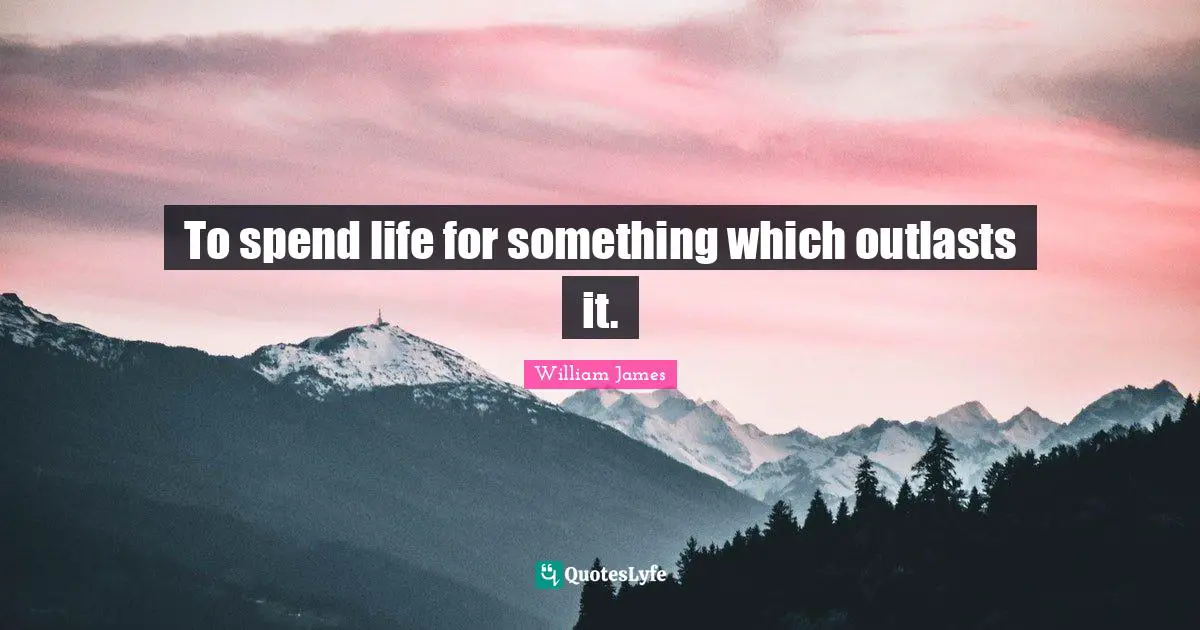 To spend life for something which outlasts it.