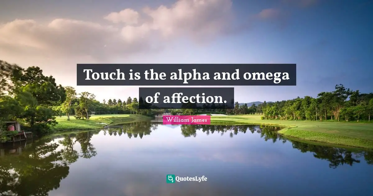 Touch is the alpha and omega of affection.