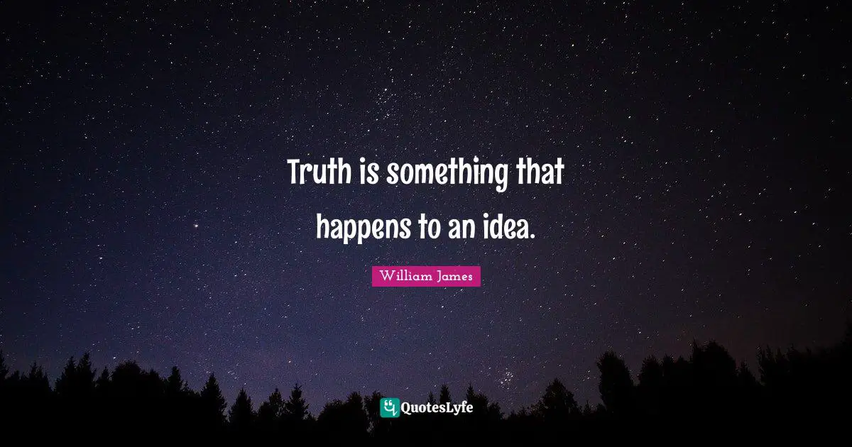 Truth is something that happens to an idea.