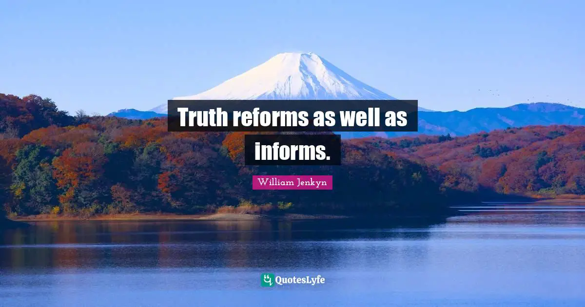 Truth reforms as well as informs.