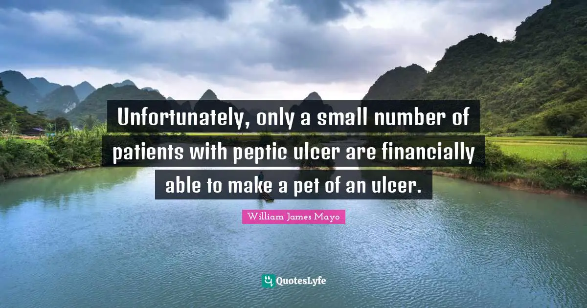 Unfortunately, only a small number of patients with peptic ulcer are financially able to make a pet of an ulcer.