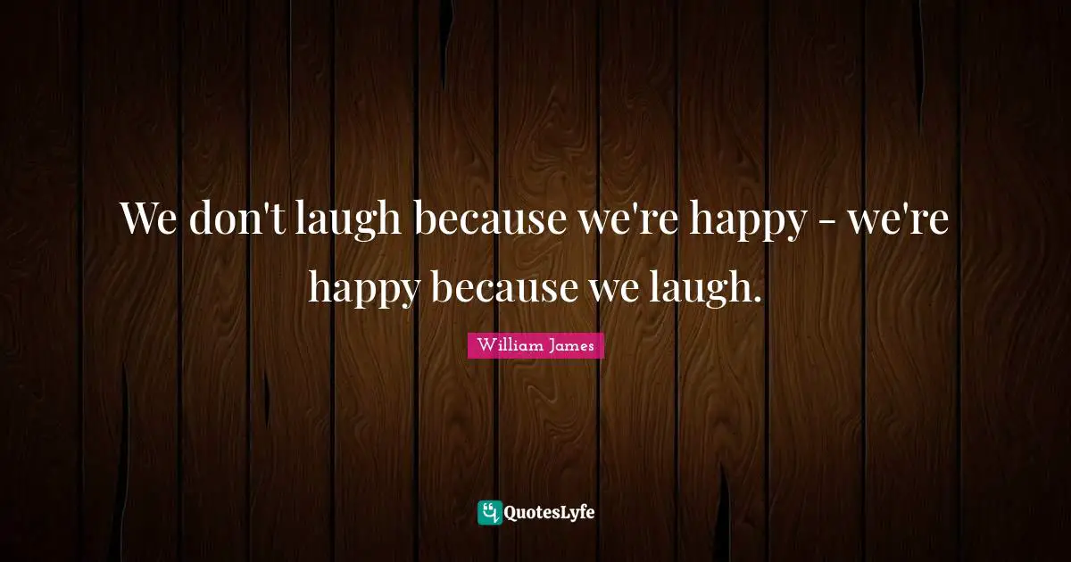We don't laugh because we're happy - we're happy because we laugh.