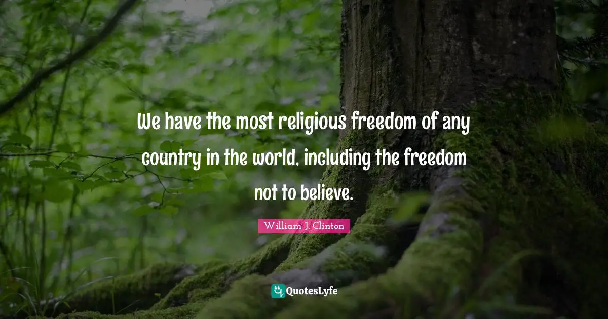 We have the most religious freedom of any country in the world, including the freedom not to believe.