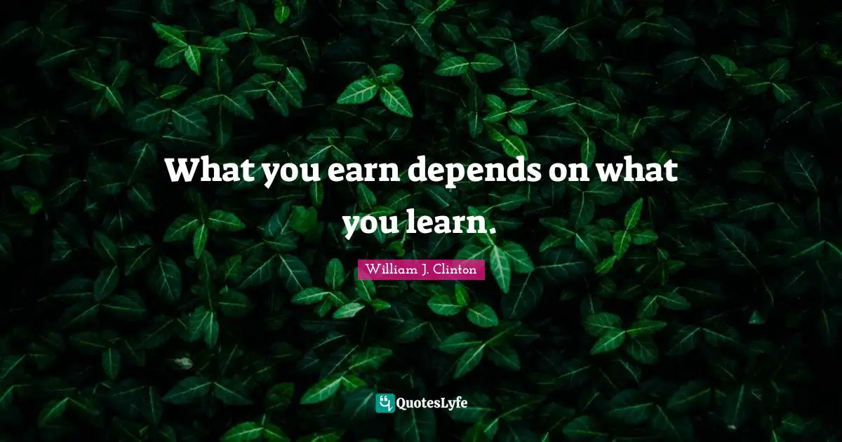 William J. Clinton Quotes: "What you earn depends on what you learn."